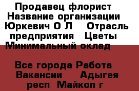 Продавец-флорист › Название организации ­ Юркевич О.Л. › Отрасль предприятия ­ Цветы › Минимальный оклад ­ 1 - Все города Работа » Вакансии   . Адыгея респ.,Майкоп г.
